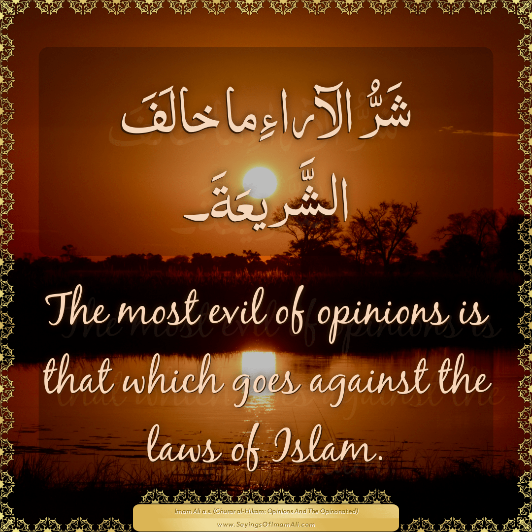 The most evil of opinions is that which goes against the laws of Islam.